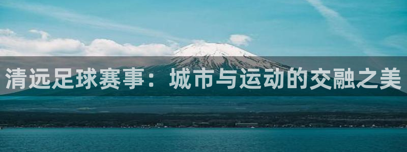  清远足球赛事：城市与运动的交融之美