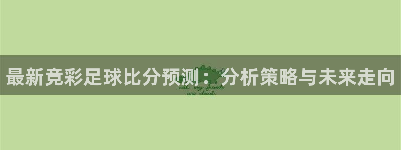  最新竞彩足球比分预测：分析策略与未来走向