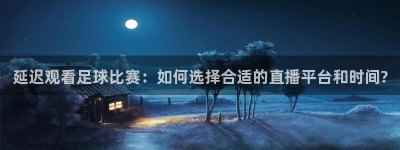  延迟观看足球比赛：如何选择合适的直播平台和时间?