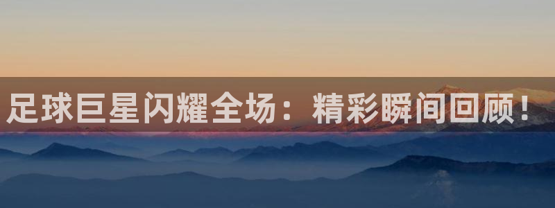 足球巨星闪耀全场：精彩瞬间回顾！