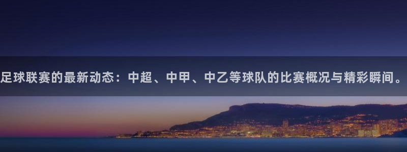  足球联赛的最新动态：中超、中甲、中乙等球队的比赛概况与精彩瞬