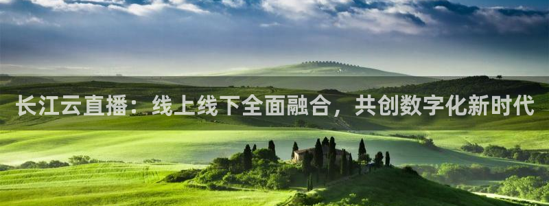 新球足球直播：长江云直播：线上线下全面融合，共创数字化新时代
