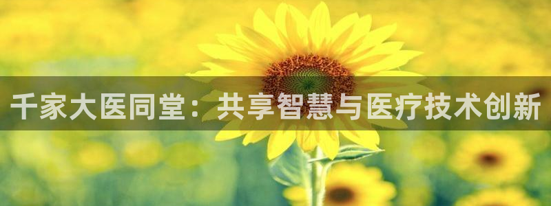新球赛直播：千家大医同堂：共享智慧与医疗技术创新