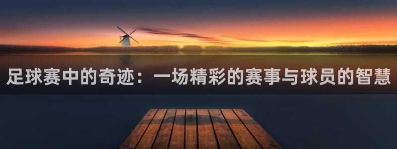 足球赛中的奇迹：一场精彩的赛事与球员