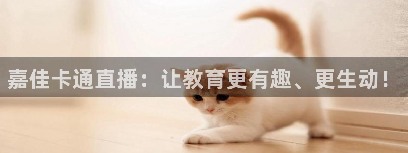 新球体育足球官网：嘉佳卡通直播：让教育更有趣、更生动！