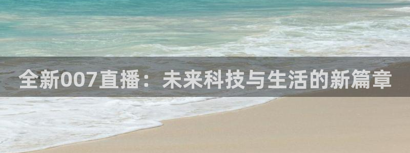 新球体育网球比分：全新007直播：未来科技与生活的新篇章