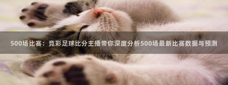 新球体育足球比分：500场比赛：竞彩足球比分主播带你深度分析500场最新比赛数据与预测