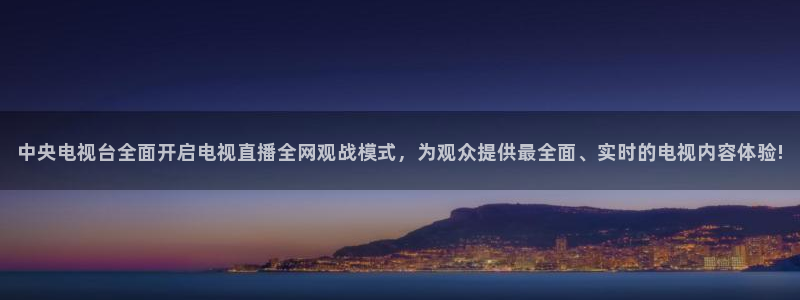 新体球即时比分新球体育：中央电视台全面开启电视直播全网观战模式，为观众提供最全面、实时的电视内容体验!